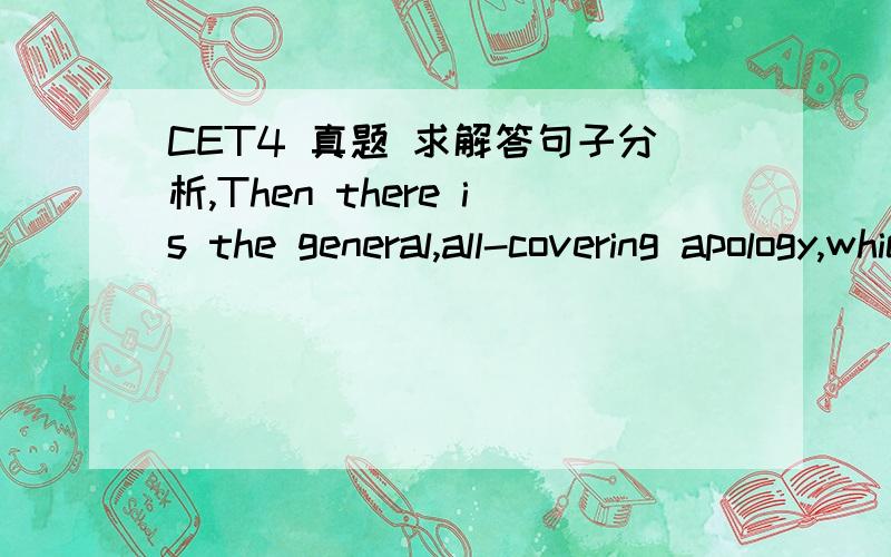 CET4 真题 求解答句子分析,Then there is the general,all-covering apology,which avoids the necessity of identifying a specific act that waspaticulary hurtful or insulting ,and which the person who is apologizing should promise never to do agai