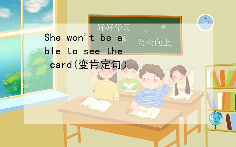 She won't be able to see the card(变肯定句）
