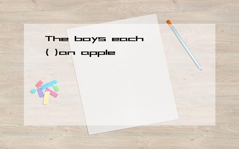 The boys each ( )an apple