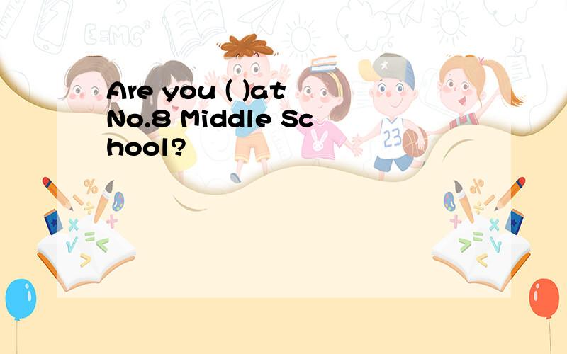Are you ( )at No.8 Middle School?