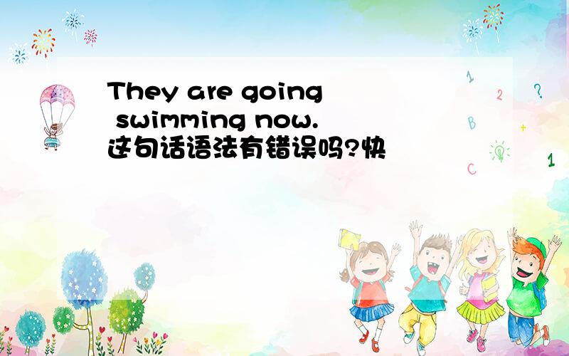 They are going swimming now.这句话语法有错误吗?快