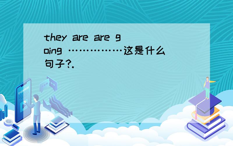 they are are going ……………这是什么句子?.