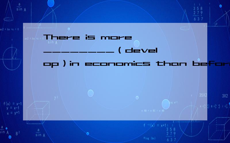 There is more ________（develop）in economics than before用所给词的正确形式填空