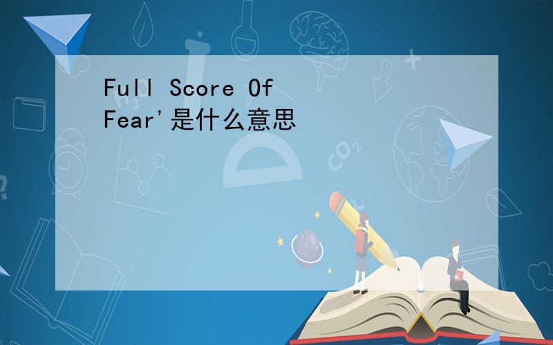 Full Score Of Fear'是什么意思