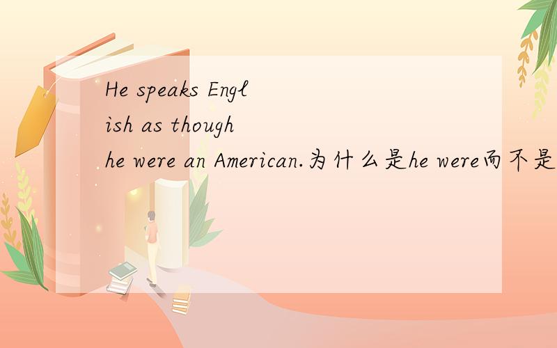 He speaks English as though he were an American.为什么是he were而不是he was