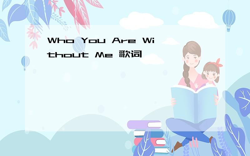 Who You Are Without Me 歌词