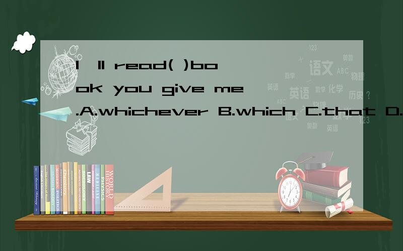 I'll read( )book you give me.A.whichever B.which C.that D.what