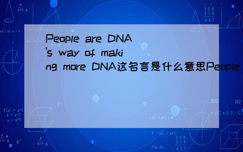 People are DNA's way of making more DNA这名言是什么意思People are DNA's way of making more DNA.-- Edward O.Wilson,1975