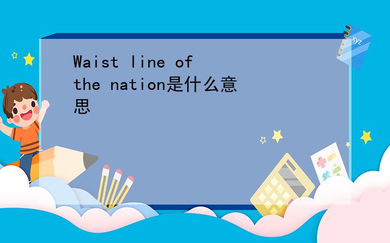 Waist line of the nation是什么意思