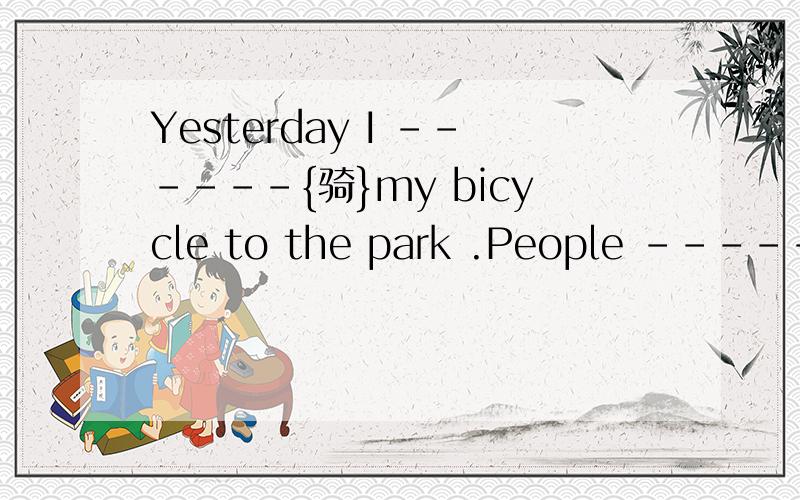 Yesterday I ------{骑}my bicycle to the park .People -------{全}China all love Deng xiaoping.