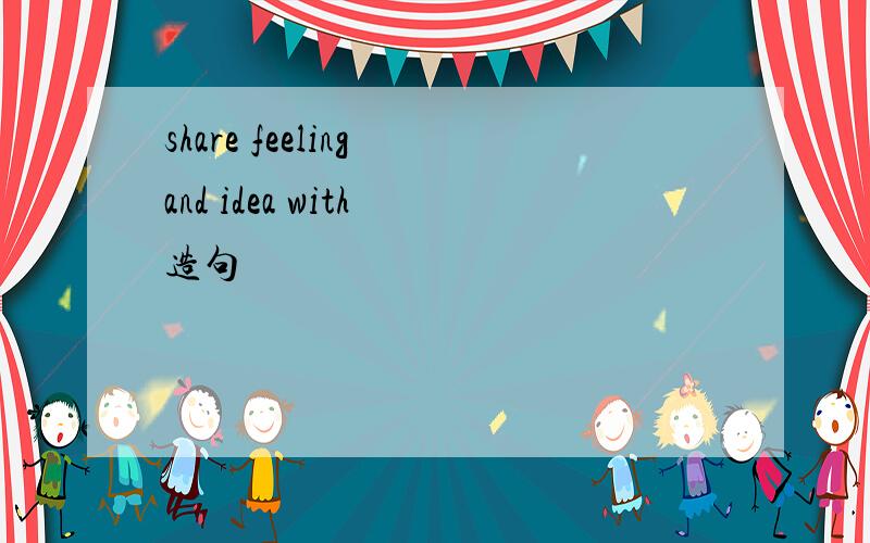 share feeling and idea with 造句