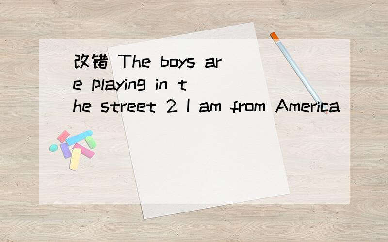 改错 The boys are playing in the street 2 I am from America