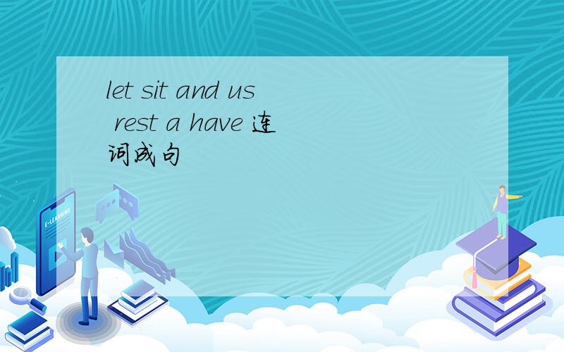 let sit and us rest a have 连词成句