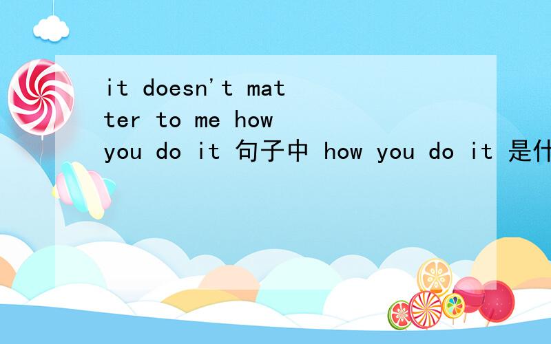 it doesn't matter to me how you do it 句子中 how you do it 是什么成分?