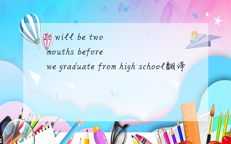 It will be two mouths before we graduate from high school翻译