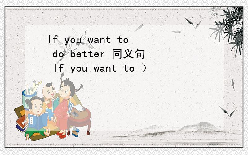 If you want to do better 同义句 If you want to ）