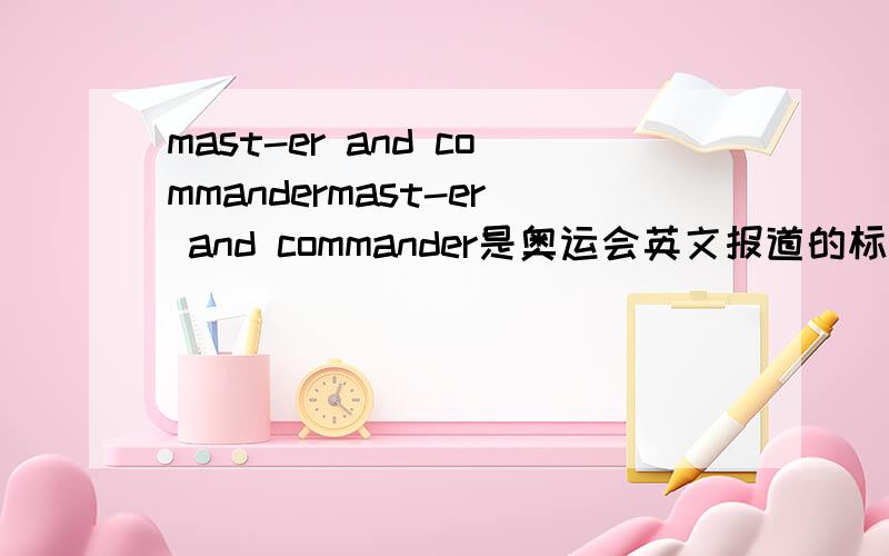 mast-er and commandermast-er and commander是奥运会英文报道的标题，不晓是何意