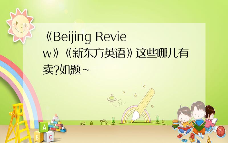 《Beijing Review》《新东方英语》这些哪儿有卖?如题~