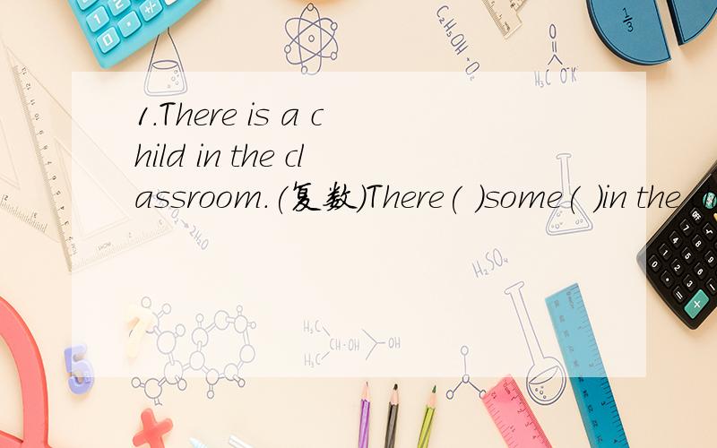 1.There is a child in the classroom.(复数)There( )some( )in the classroom.2.They are (celebrating Labour Day).对（）部分提问（ ）are they ( 3.Mr Green liks to work (in China).对（）部分提问( )does Mr Green ( ) to work?4.There are (t