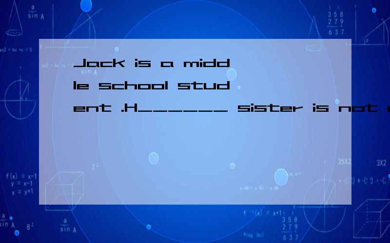 Jack is a middle school student .H______ sister is not a student .She i______ only four .Jack and his sister like t_____ father and mother .Jack‘s father is a bus-driver .Mike’s father is a doctor .they are good f_____ .They w_______ hard .they h