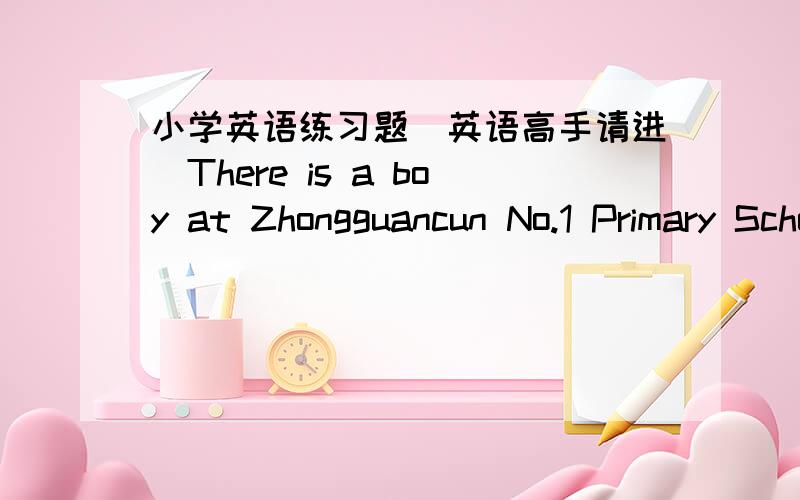 小学英语练习题（英语高手请进）There is a boy at Zhongguancun No.1 Primary School in Beijing.His name is Ningkang.Ningkang has a very famous dad.It is Yang Liwei.Ningkang loves writing.He wrote a story about his dad.The story was in the