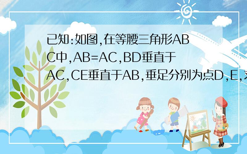 已知:如图,在等腰三角形ABC中,AB=AC,BD垂直于AC,CE垂直于AB,垂足分别为点D,E,求求证：BE=CD