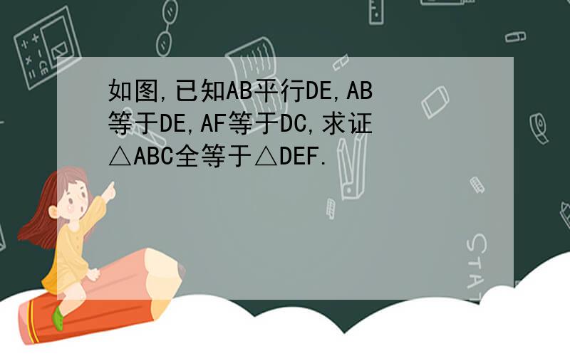 如图,已知AB平行DE,AB等于DE,AF等于DC,求证△ABC全等于△DEF.