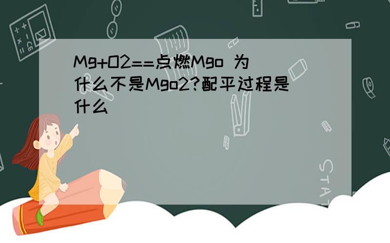 Mg+O2==点燃Mgo 为什么不是Mgo2?配平过程是什么