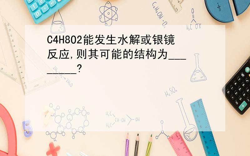 C4H8O2能发生水解或银镜反应,则其可能的结构为________?
