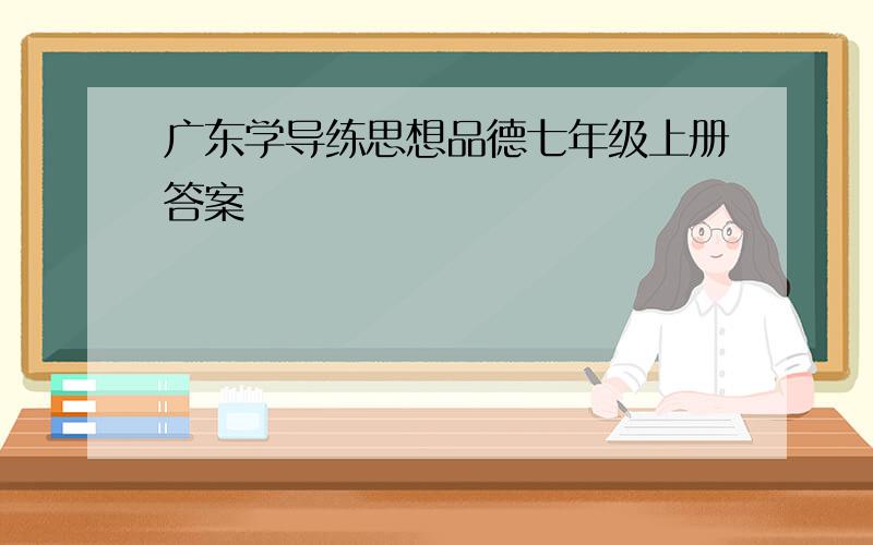 广东学导练思想品德七年级上册答案