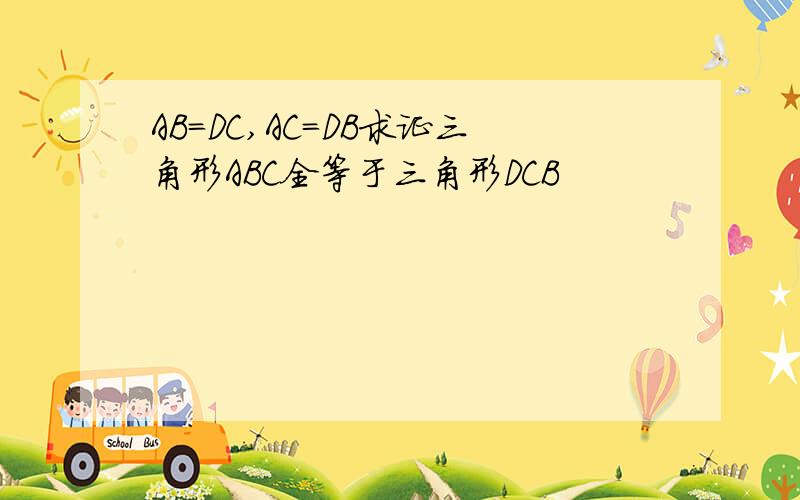 AB=DC,AC=DB求证三角形ABC全等于三角形DCB
