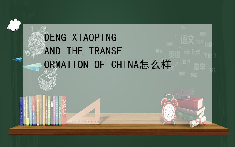 DENG XIAOPING AND THE TRANSFORMATION OF CHINA怎么样