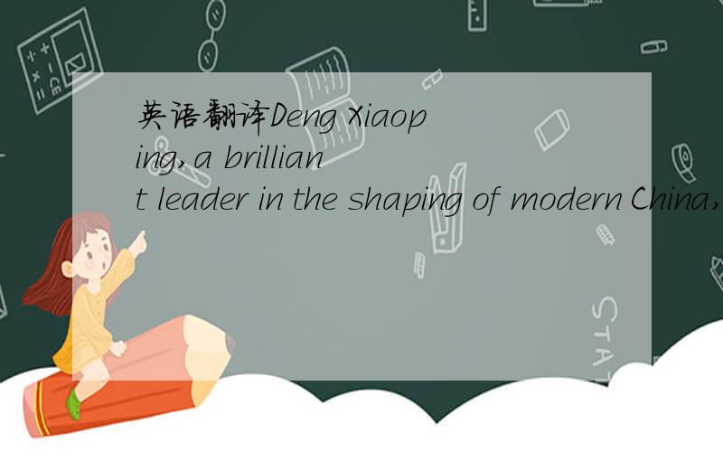 英语翻译Deng Xiaoping,a brilliant leader in the shaping of modern China,the Architect of China's Reform and Opening-up,was born in the province of Sichuan on August 22 in 1904.His former name was Deng Xixian.He had studied in France since 1920 to