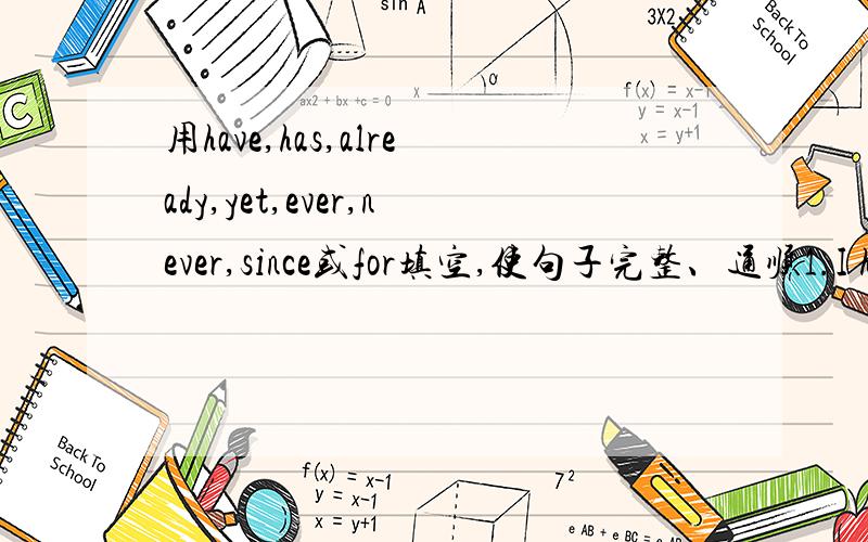 用have,has,already,yet,ever,never,since或for填空,使句子完整、通顺1.I have lived in Shenzhen _______ I was born.2.Have you packed your bag _____________?We are going to set off.3.I have ______ finished my homework,so I can chat with my fri