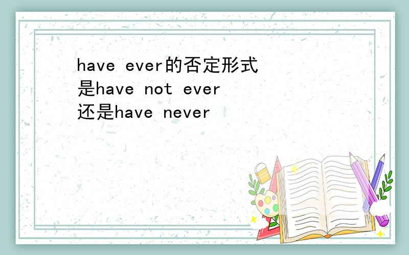 have ever的否定形式是have not ever还是have never