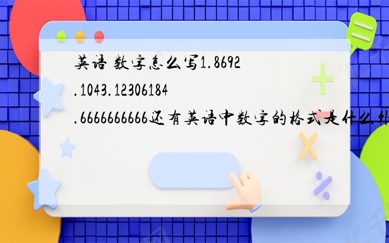 英语 数字怎么写1.8692.1043.12306184.6666666666还有英语中数字的格式是什么外加 分式用英语怎么写 序数词十二，基数词十二怎么写