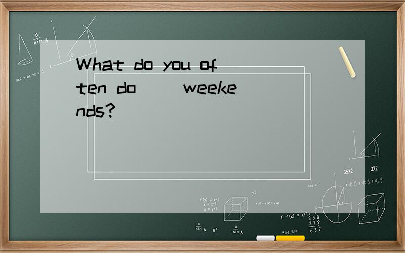 What do you often do( )weekends?