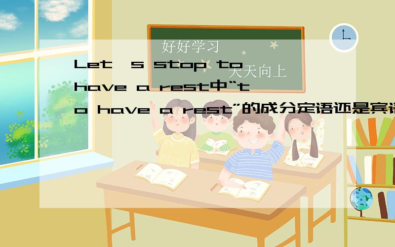 Let's stop to have a rest中“to have a rest”的成分定语还是宾语或状语