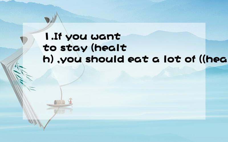 1.If you want to stay (health) ,you should eat a lot of ((health)food2.You worry to about your homework .I will help you.A.need to B,need notC.do not need D.need not to到底是C还是B啊？