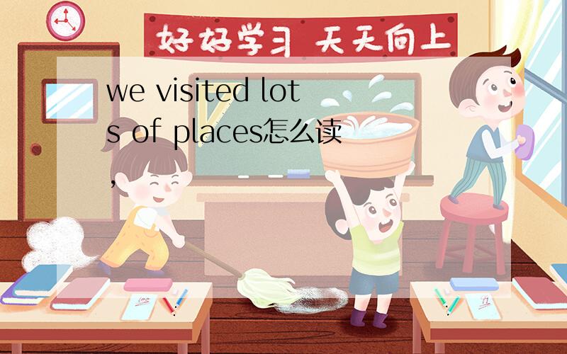 we visited lots of places怎么读,