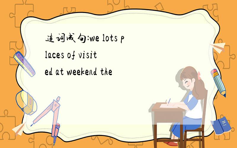 连词成句:we lots places of visited at weekend the