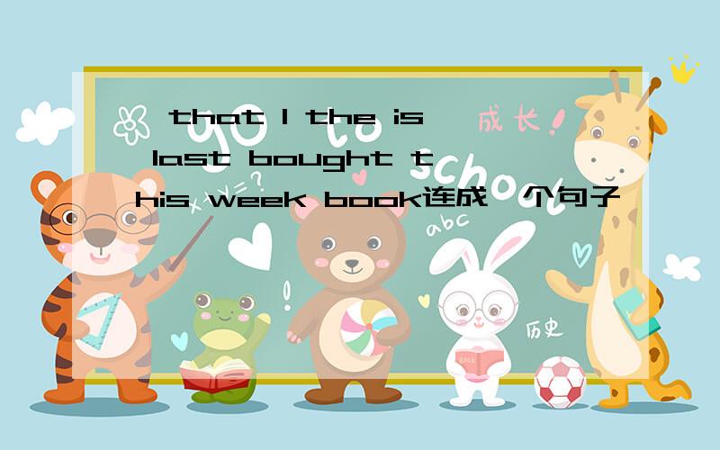 …that l the is last bought this week book连成一个句子