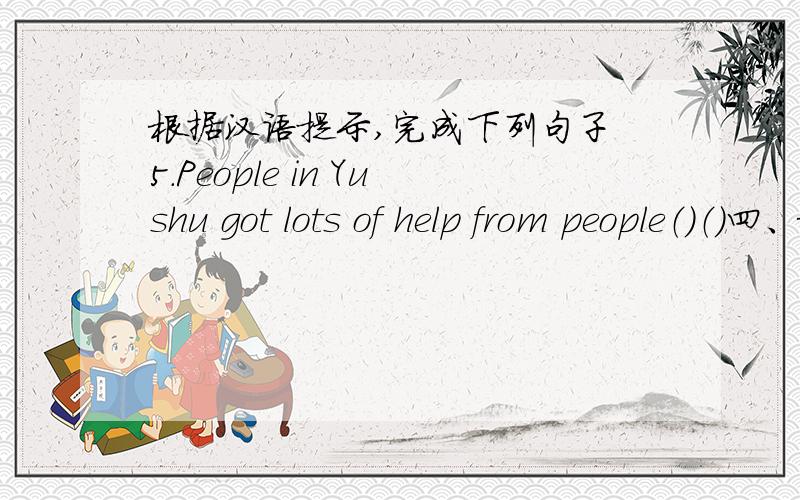 根据汉语提示,完成下列句子 5.People in Yushu got lots of help from people（）（）四、根据汉语提示,完成下列句子5.People in Yushu got lots of help from people（）（）（）（）（国内外）6.（）（）（到目前