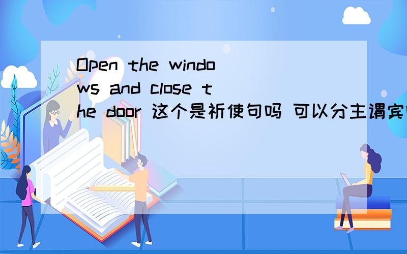 Open the windows and close the door 这个是祈使句吗 可以分主谓宾吗