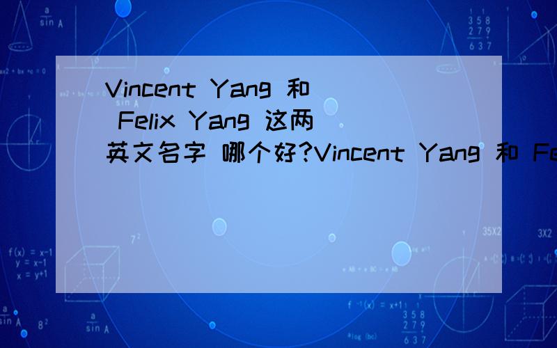Vincent Yang 和 Felix Yang 这两英文名字 哪个好?Vincent Yang 和 Felix Yang这两英文名字 哪个好?公司外企 要英文名字本人24岁