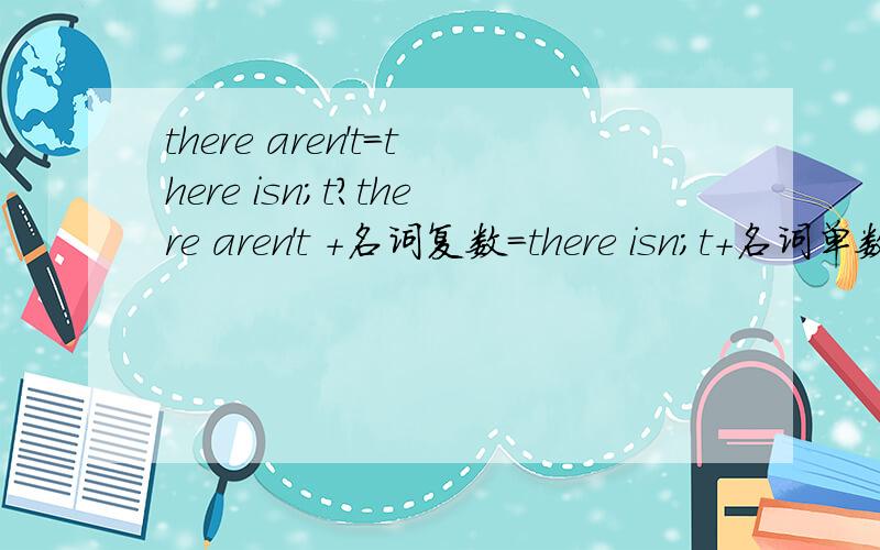 there aren't=there isn;t?there aren't +名词复数=there isn;t+名词单数或不可数名词=there is no?