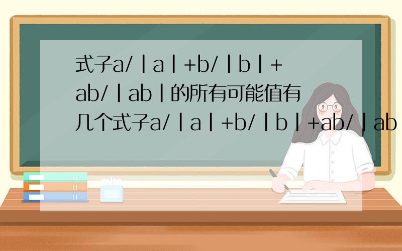 式子a/|a|+b/|b|+ab/|ab|的所有可能值有几个式子a/|a|+b/|b|+ab/|ab|的所有可能值有几个