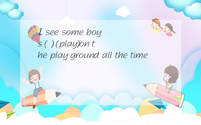 I see some boys( )(play)on the play ground all the time