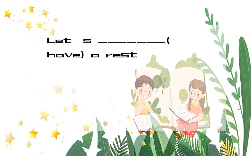 Let's _______(have) a rest