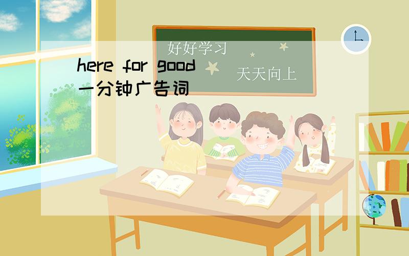 here for good 一分钟广告词